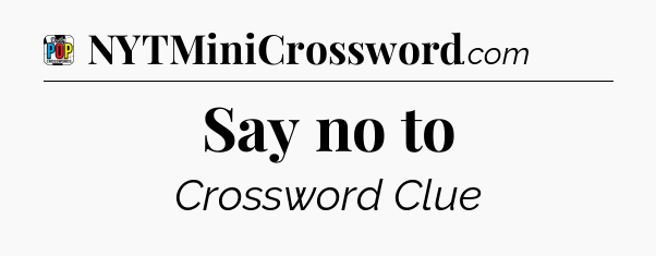 Say no to Crossword Clue