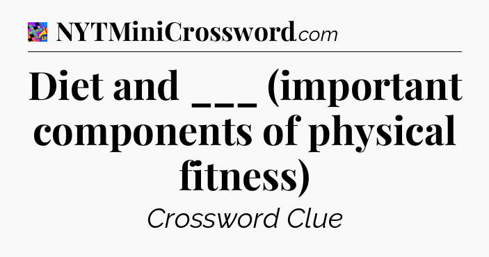 Diet and ___ (important components of physical fitness) Crossword Clue