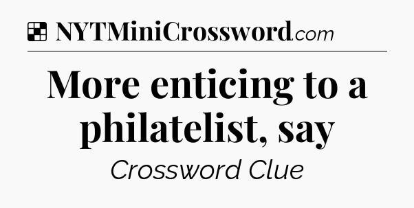 Solution: More enticing to a philatelist, say - NYT Crossword