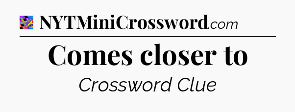 Comes closer to Crossword Clue