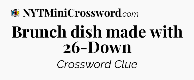 Brunch dish made with 26-Down Crossword Clue