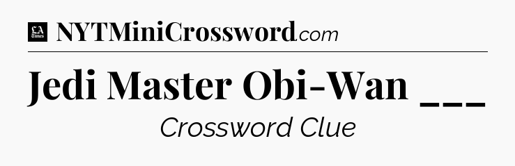 Jedi Master Obi-Wan ___ - LA Times Crossword