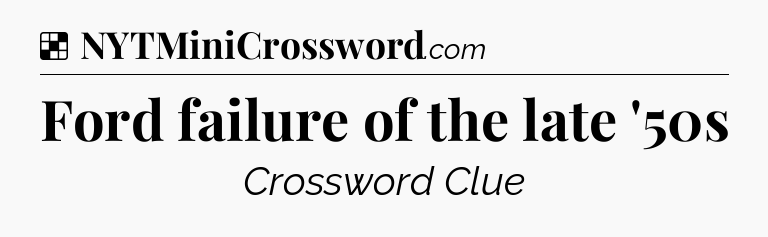 Solution: Ford failure of the late '50s - NYT Crossword
