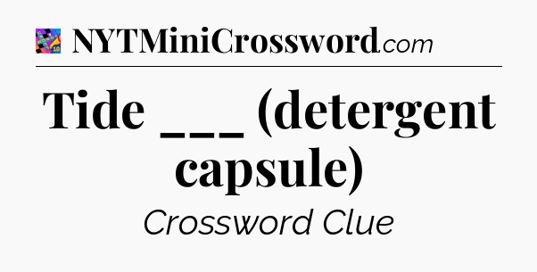 Tide ___ (detergent capsule) Crossword Clue