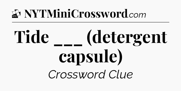 Tide ___ (detergent capsule) - Daily Themed Classic Crossword