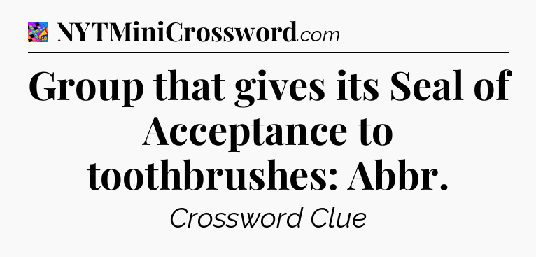 Group that gives its Seal of Acceptance to toothbrushes: Abbr Crossword Clue