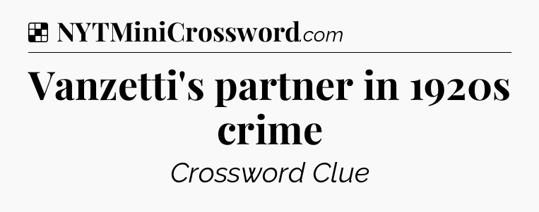 Solution: Vanzetti's partner in 1920s crime - NYT Crossword