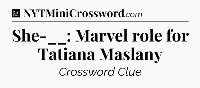 She-__: Marvel role for Tatiana Maslany - LA Times Crossword