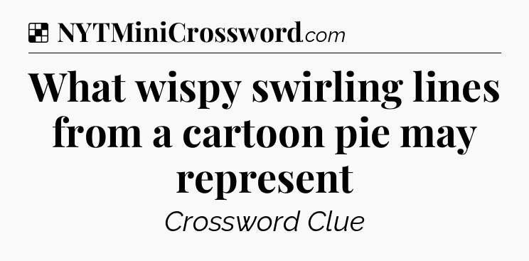 Solution: What wispy swirling lines from a cartoon pie may represent - NYT Crossword
