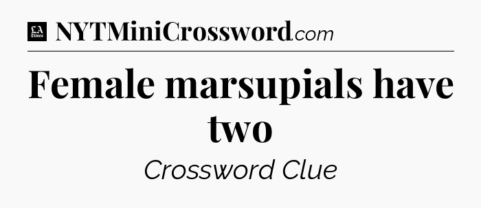 Female marsupials have two - LA Times Crossword