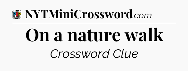 On a nature walk Crossword Clue