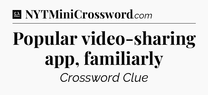 Popular video-sharing app, familiarly - LA Times Crossword