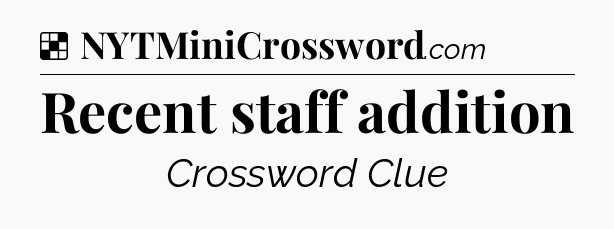 Solution: Recent staff addition - NYT Crossword