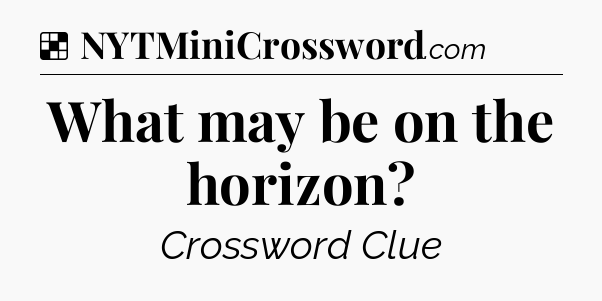 Solution: What may be on the horizon - NYT Crossword