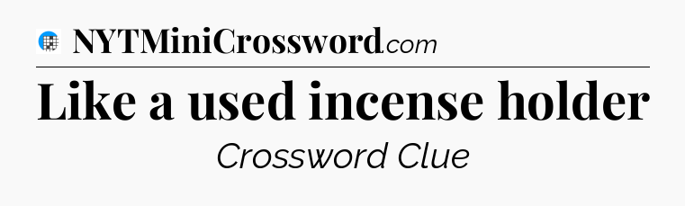 Like a used incense holder Crossword Clue
