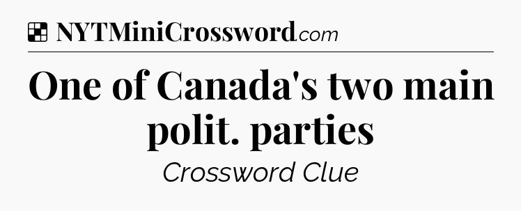 Solution: One of Canada's two main polit. parties - NYT Crossword