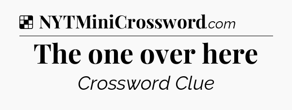 Solution: The one over here - NYT Crossword
