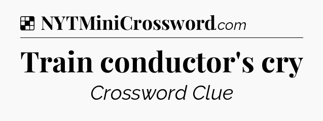 Solution: Train conductor's cry - NYT Crossword