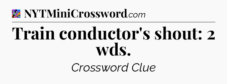 Train conductor's shout: 2 wds Crossword Clue