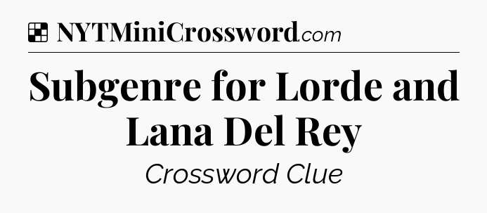 Solution: Subgenre for Lorde and Lana Del Rey - NYT Crossword