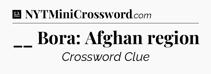 __ Bora: Afghan region - LA Times Crossword