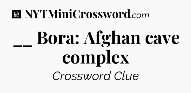 __ Bora: Afghan cave complex - LA Times Crossword