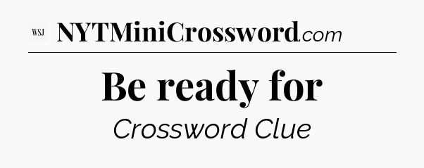 Be ready for - WSJ Crossword