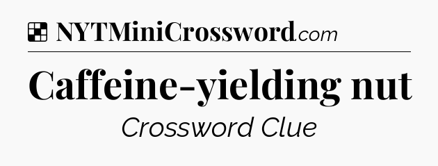 Solution: Caffeine-yielding nut - NYT Crossword