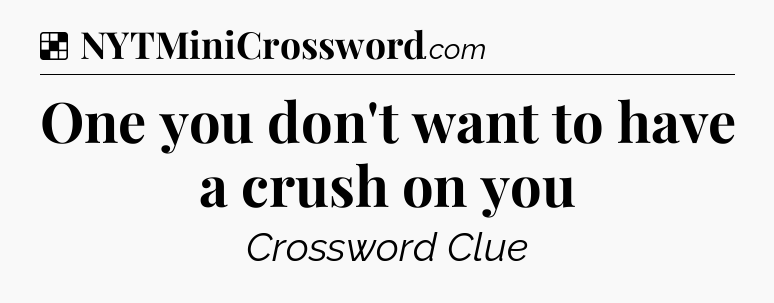 Solution: One you don't want to have a crush on you - NYT Crossword