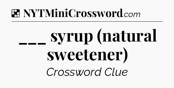 Solution: ___ syrup (natural sweetener) - NYT Crossword