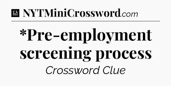 *Pre-employment screening process - LA Times Crossword