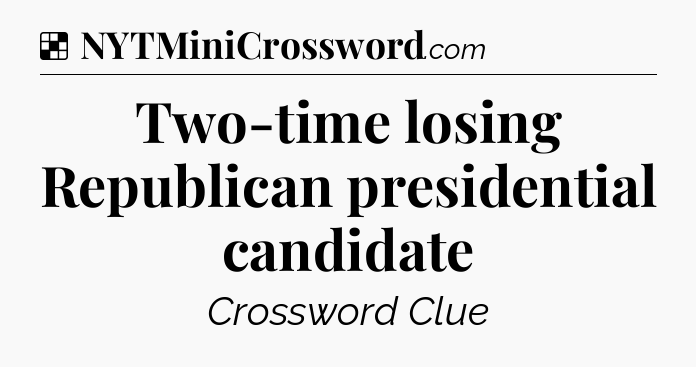 Solution: Two-time losing Republican presidential candidate - NYT Crossword
