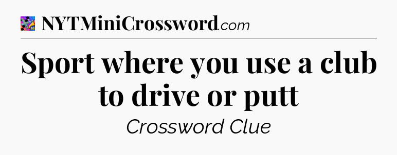Sport where you use a club to drive or putt Crossword Clue