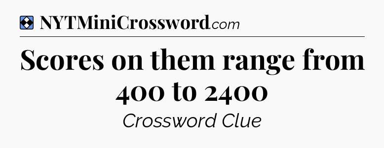 Solution: Scores on them range from 400 to 2400 - NYT Mini Crossword