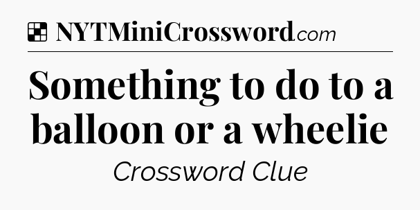 Solution: Something to do to a balloon or a wheelie - NYT Crossword