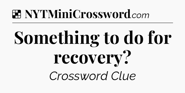 Solution: Something to do for recovery - NYT Crossword