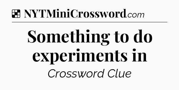 Solution: Something to do experiments in - NYT Crossword