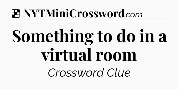 Solution: Something to do in a virtual room - NYT Crossword