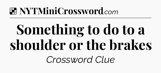 Solution: Something to do to a shoulder or the brakes - NYT Crossword