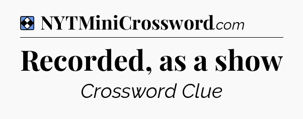 Solution: Recorded, as a show - NYT Mini Crossword