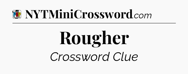 Rougher Crossword Clue