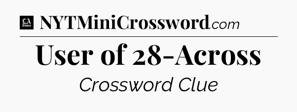 User of 28-Across - LA Times Crossword