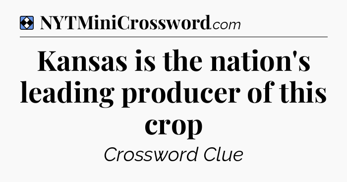 Solution: Kansas is the nation's leading producer of this crop - NYT Mini Crossword
