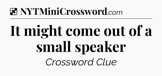 Solution: It might come out of a small speaker - NYT Crossword