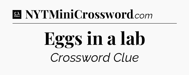 Eggs in a lab - LA Times Crossword