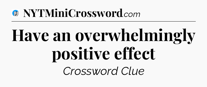 Have an overwhelmingly positive effect Crossword Clue
