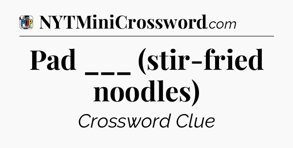 Pad ___ (stir-fried noodles) Crossword Clue