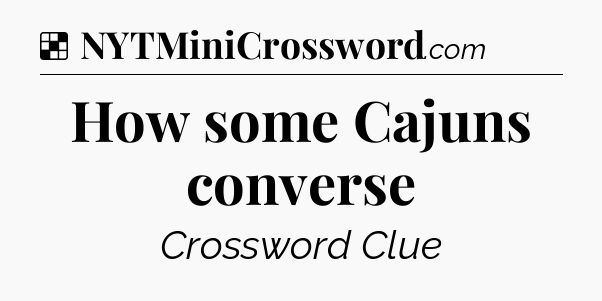 Solution: How some Cajuns converse - NYT Crossword