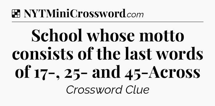 Solution: School whose motto consists of the last words of 17-, 25- and 45-Across - NYT Crossword