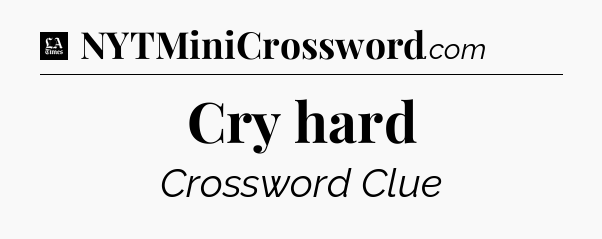 Cry hard - LA Times Crossword